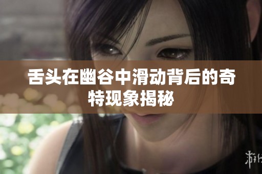 舌头在幽谷中滑动背后的奇特现象揭秘