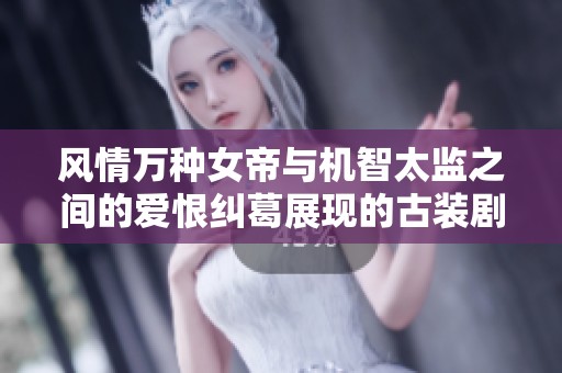 风情万种女帝与机智太监之间的爱恨纠葛展现的古装剧