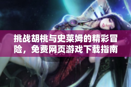 挑战胡桃与史莱姆的精彩冒险，免费网页游戏下载指南