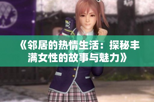 《邻居的热情生活：探秘丰满女性的故事与魅力》