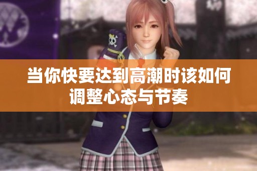 当你快要达到高潮时该如何调整心态与节奏