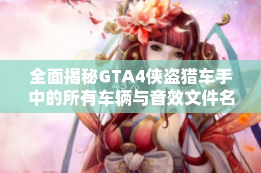 全面揭秘GTA4侠盗猎车手中的所有车辆与音效文件名称详细盘点