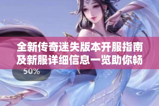 全新传奇迷失版本开服指南及新服详细信息一览助你畅玩游戏体验