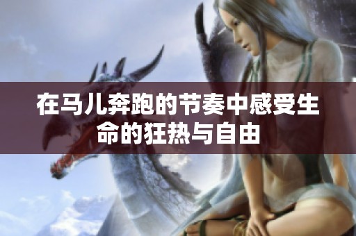在马儿奔跑的节奏中感受生命的狂热与自由