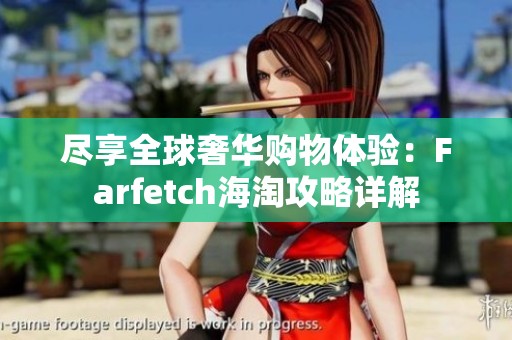 尽享全球奢华购物体验：Farfetch海淘攻略详解