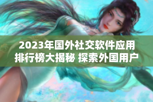 2023年国外社交软件应用排行榜大揭秘 探索外国用户最爱的社交平台有哪些