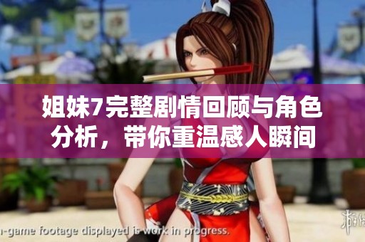姐妹7完整剧情回顾与角色分析，带你重温感人瞬间