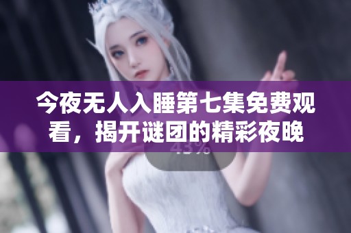 今夜无人入睡第七集免费观看，揭开谜团的精彩夜晚