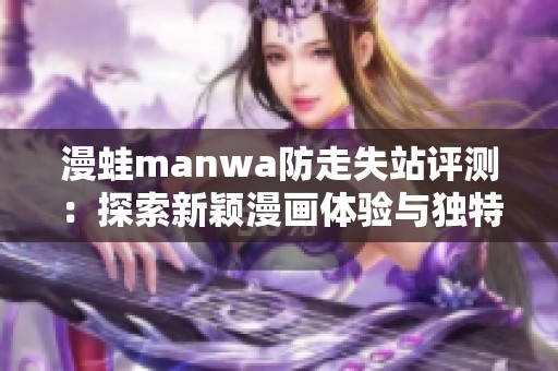 漫蛙manwa防走失站评测：探索新颖漫画体验与独特功能分析