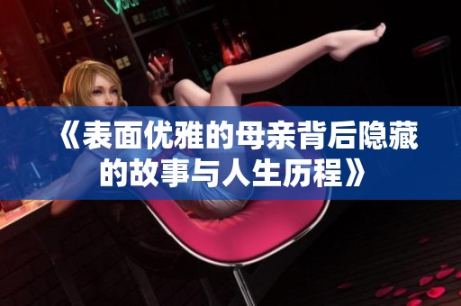 《表面优雅的母亲背后隐藏的故事与人生历程》