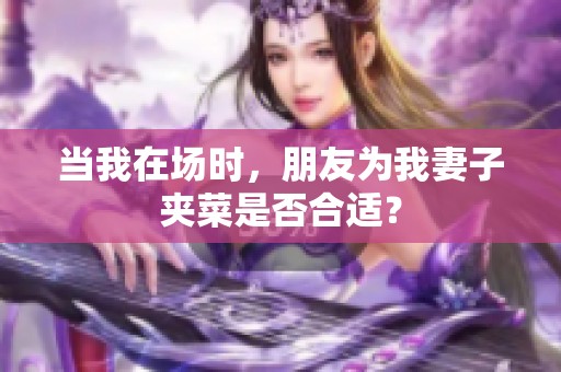 当我在场时，朋友为我妻子夹菜是否合适？