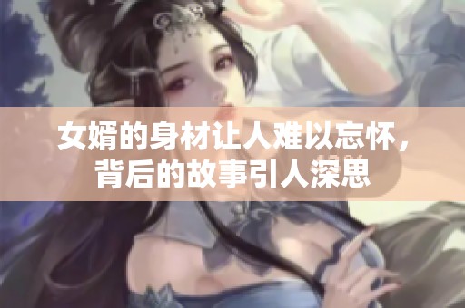 女婿的身材让人难以忘怀，背后的故事引人深思