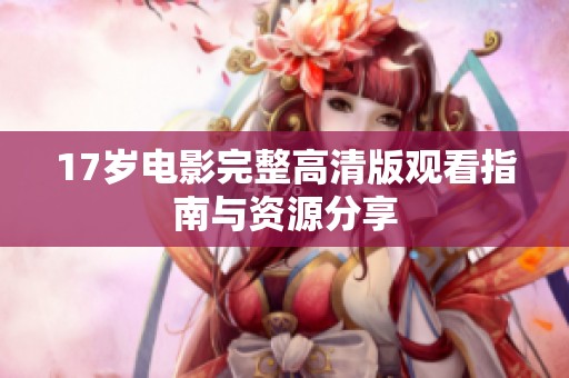 17岁电影完整高清版观看指南与资源分享