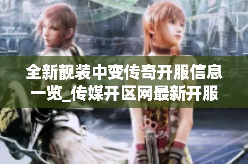 全新靓装中变传奇开服信息一览_传媒开区网最新开服动态分享