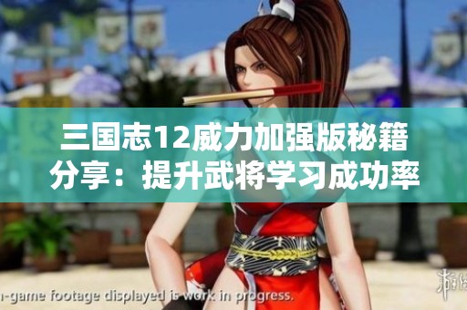三国志12威力加强版秘籍分享：提升武将学习成功率的全面攻略与技巧解析