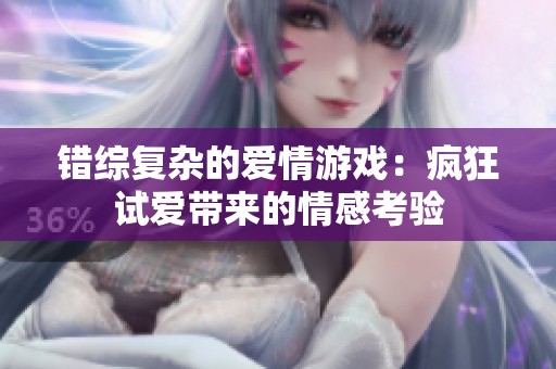 错综复杂的爱情游戏：疯狂试爱带来的情感考验