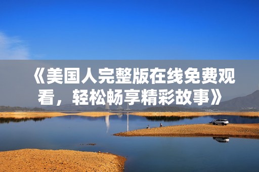 《美国人完整版在线免费观看，轻松畅享精彩故事》