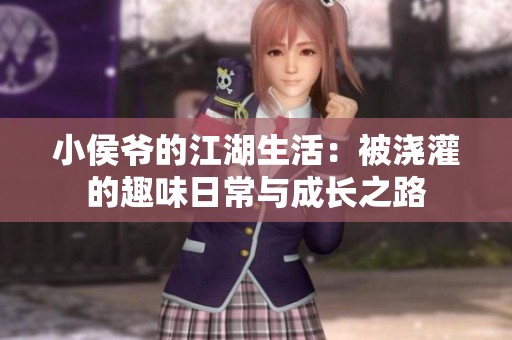 小侯爷的江湖生活：被浇灌的趣味日常与成长之路
