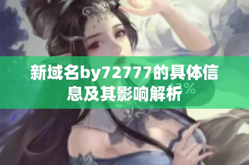 新域名by72777的具体信息及其影响解析