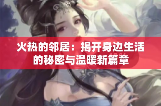 火热的邻居：揭开身边生活的秘密与温暖新篇章