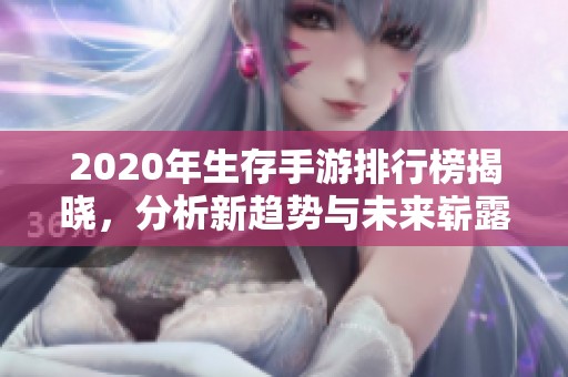 2020年生存手游排行榜揭晓，分析新趋势与未来崭露头角的潜力游戏