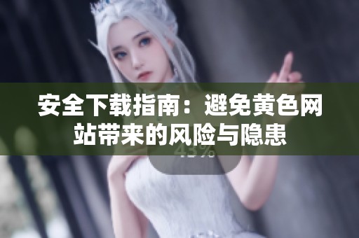 安全下载指南：避免黄色网站带来的风险与隐患