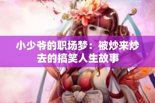 小少爷的职场梦：被炒来炒去的搞笑人生故事