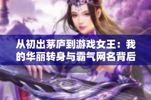 从初出茅庐到游戏女王：我的华丽转身与霸气网名背后的故事