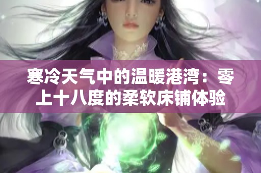 寒冷天气中的温暖港湾：零上十八度的柔软床铺体验