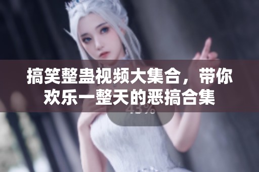 搞笑整蛊视频大集合，带你欢乐一整天的恶搞合集