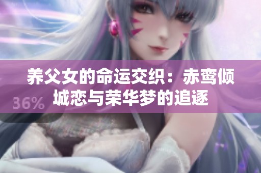 养父女的命运交织：赤鸾倾城恋与荣华梦的追逐