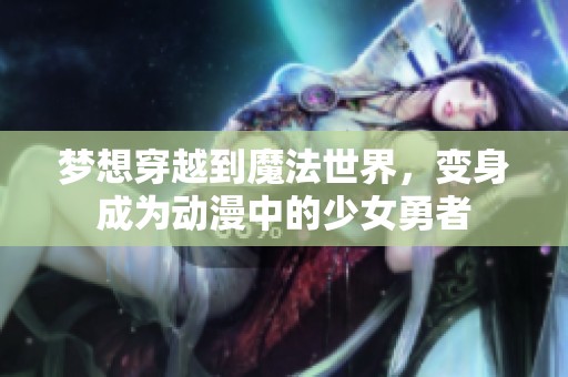 梦想穿越到魔法世界，变身成为动漫中的少女勇者