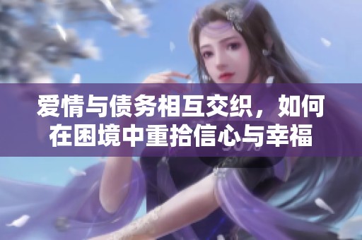 爱情与债务相互交织，如何在困境中重拾信心与幸福