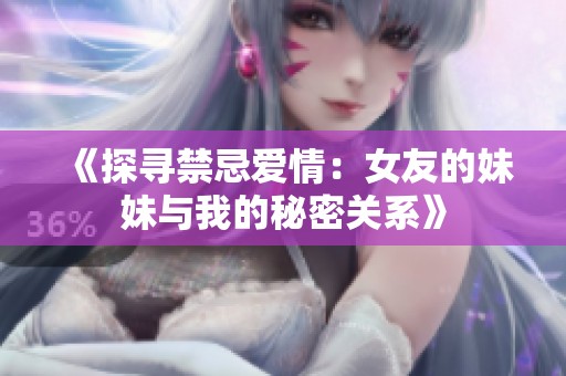 《探寻禁忌爱情：女友的妹妹与我的秘密关系》