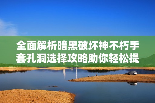 全面解析暗黑破坏神不朽手套孔洞选择攻略助你轻松提升游戏体验