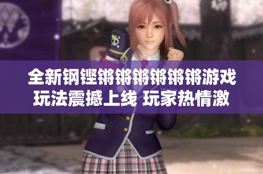 全新钢铿锵锵锵锵锵锵游戏玩法震撼上线 玩家热情激发战斗新激情