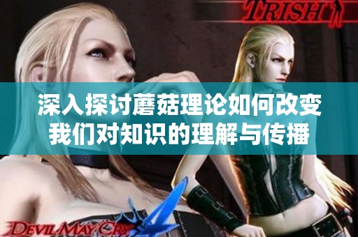 深入探讨蘑菇理论如何改变我们对知识的理解与传播