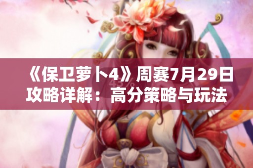 《保卫萝卜4》周赛7月29日攻略详解：高分策略与玩法技巧全解析