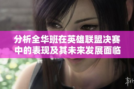 分析全华班在英雄联盟决赛中的表现及其未来发展面临的挑战与机遇