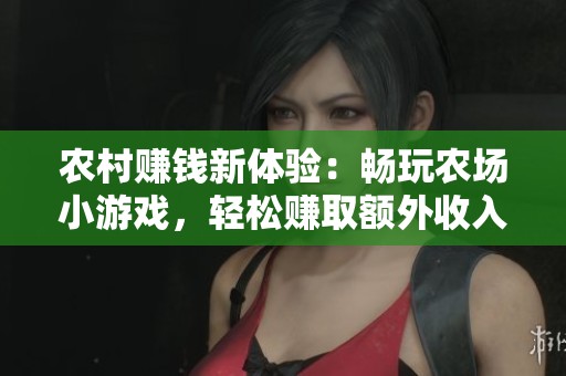 农村赚钱新体验：畅玩农场小游戏，轻松赚取额外收入的秘密方法解析