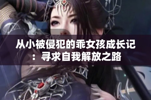 从小被侵犯的乖女孩成长记：寻求自我解放之路