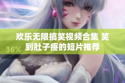欢乐无限搞笑视频合集 笑到肚子疼的短片推荐