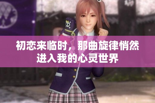 初恋来临时，那曲旋律悄然进入我的心灵世界