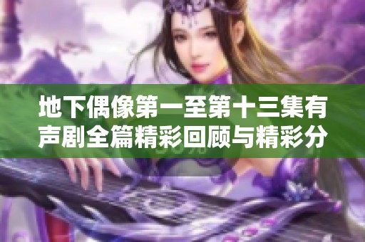 地下偶像第一至第十三集有声剧全篇精彩回顾与精彩分析