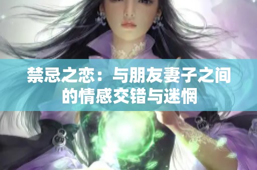 禁忌之恋：与朋友妻子之间的情感交错与迷惘