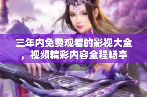 三年内免费观看的影视大全，视频精彩内容全程畅享