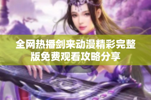 全网热播剑来动漫精彩完整版免费观看攻略分享
