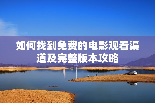 如何找到免费的电影观看渠道及完整版本攻略