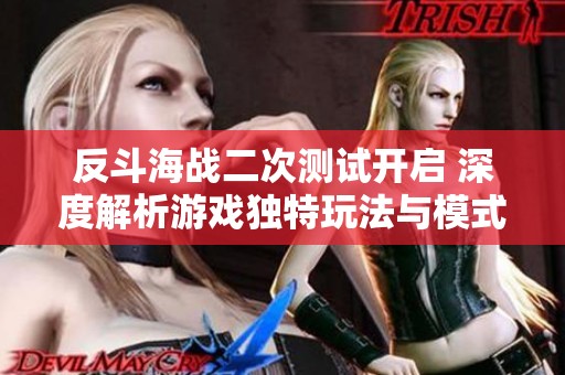 反斗海战二次测试开启 深度解析游戏独特玩法与模式亮点全方位体验新乐趣