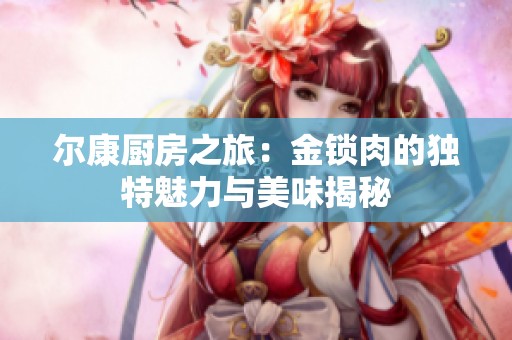 尔康厨房之旅：金锁肉的独特魅力与美味揭秘